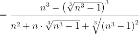 \dpi{120} =\frac{n^{3}-\left (\sqrt[3]{n^{3}-1} \right )^{3}}{n^{2}+n\cdot \sqrt[3]{n^{3}-1}+\sqrt[3]{\left (n^{3}-1\right )^{2}}}